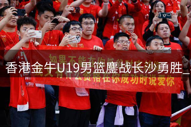香港金牛U19男篮鏖战长沙勇胜 年轻小将合力砍53分虽败犹荣